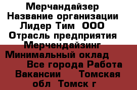 Мерчандайзер › Название организации ­ Лидер Тим, ООО › Отрасль предприятия ­ Мерчендайзинг › Минимальный оклад ­ 14 000 - Все города Работа » Вакансии   . Томская обл.,Томск г.